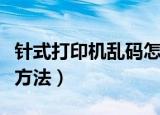 针式打印机乱码怎么办（针式打印机乱码解决方法）