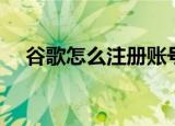谷歌怎么注册账号（谷歌如何注册账号）