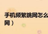 手机频繁跳网怎么解决（怎么解决手机频繁断网）