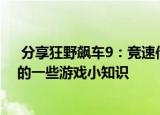  分享狂野飙车9：竞速传奇的玩法及狂野飙车9：竞速传奇的一些游戏小知识