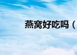 燕窝好吃吗（燕窝是什么味道的）