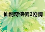 仙剑奇侠传2剧情（仙剑奇侠传2剧情详解）