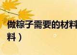 做粽子需要的材料都有什么（粽子需要什么材料）