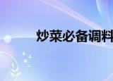 炒菜必备调料（炒菜调料有哪些）