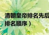 清朝皇帝排名先后顺序是怎样的（清朝的皇帝排名顺序）