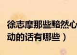 徐志摩那些黯然心动的话（徐志摩那些黯然心动的话有哪些）