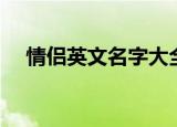 情侣英文名字大全（情侣英文名字精选）