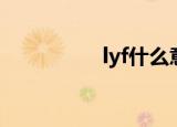 lyf什么意思（lyf解释）