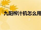 九阳榨汁机怎么用（如何使用九阳榨汁机）