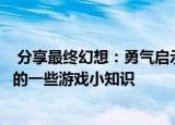  分享最终幻想：勇气启示录的玩法及最终幻想：勇气启示录的一些游戏小知识