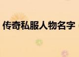 传奇私服人物名字（传奇私服人物名字推荐）