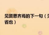 见贤思齐焉的下一句（见贤思齐焉的下一句是见不贤而内自省也）