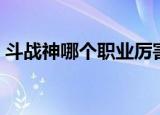 斗战神哪个职业厉害（斗战神职业哪些厉害）