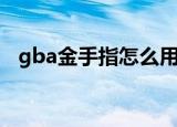 gba金手指怎么用（gba金手指用的方法）