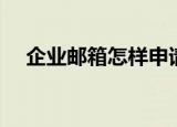 企业邮箱怎样申请（企业邮箱如何申请）