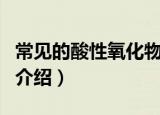 常见的酸性氧化物有哪些（常见的酸性氧化物介绍）