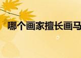 哪个画家擅长画马（他笔下的马有何特点）