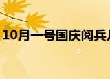 10月一号国庆阅兵几点（大家可以了解一下）