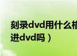 刻录dvd用什么格式（MP4电影能直接刻录进dvd吗）