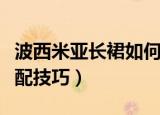 波西米亚长裙如何搭配好看（波西米亚长裙搭配技巧）