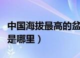 中国海拔最高的盆地是（中国海拔最高的盆地是哪里）