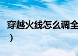 穿越火线怎么调全屏（穿越火线调全屏的方法）