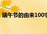 端午节的由来100字（端午节的由来是什么）
