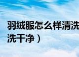 羽绒服怎么样清洗更干净（五个步骤将羽绒服洗干净）