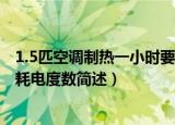 1.5匹空调制热一小时要耗多少电（1.5匹空调制热一小时要耗电度数简述）