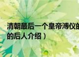 清朝最后一个皇帝溥仪的后人是谁（清朝最后一个皇帝溥仪的后人介绍）