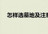 怎样选墓地及注意事项（选墓地的方法）
