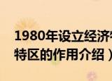 1980年设立经济特区的作用（关于设立经济特区的作用介绍）