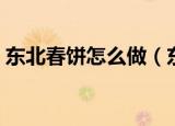 东北春饼怎么做（东北春饼的家常做法分享）