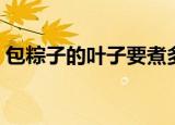 包粽子的叶子要煮多久（粽子叶需要煮多久）