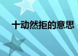 十动然拒的意思（十动然拒是什么意思）