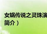 女娲传说之灵珠演员表（女娲传说之灵珠内容简介）