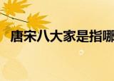 唐宋八大家是指哪八位（唐宋八大家有谁）
