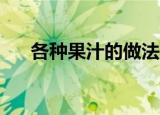 各种果汁的做法（10种不同果汁分享）