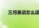三月英语怎么读（三月的英语是什么）