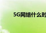 5G网络什么时候出（5g网络简介）