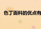 色丁面料的优点有哪些（色丁面料的优点）