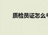 质检员证怎么考（质检员证如何考）