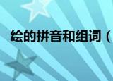 绘的拼音和组词（绘的拼音和组词有哪些）