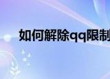 如何解除qq限制（解除qq限制的方法）