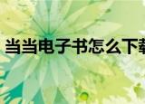 当当电子书怎么下载（当当电子书下载方法）