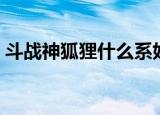 斗战神狐狸什么系好（斗战神狐狸如何系好）
