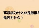邓紫棋为什么总是被黑是因为什么（为什么邓紫棋总是被黑是因为什么）