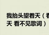 我抬头望着天（看不见叫什么歌 我抬头望着天 看不见歌词）
