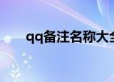 qq备注名称大全（qq备注名称精选）