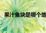 果汁鱼块是哪个地方的菜（这道菜怎么做）